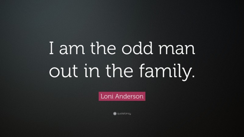 Loni Anderson Quote: “I am the odd man out in the family.”