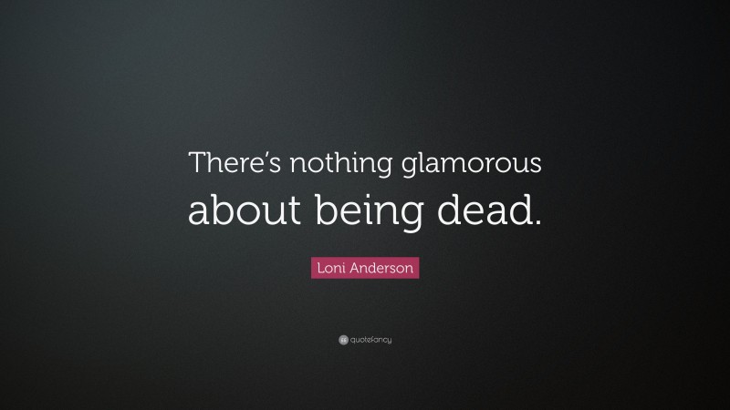 Loni Anderson Quote: “There’s nothing glamorous about being dead.”