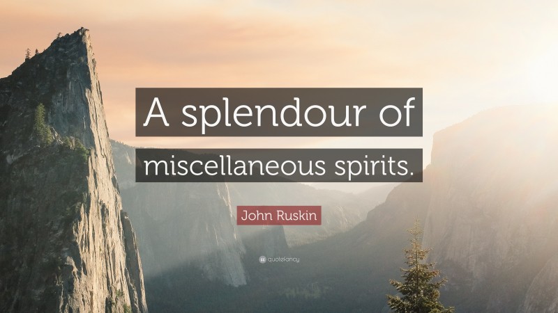 John Ruskin Quote: “A splendour of miscellaneous spirits.”