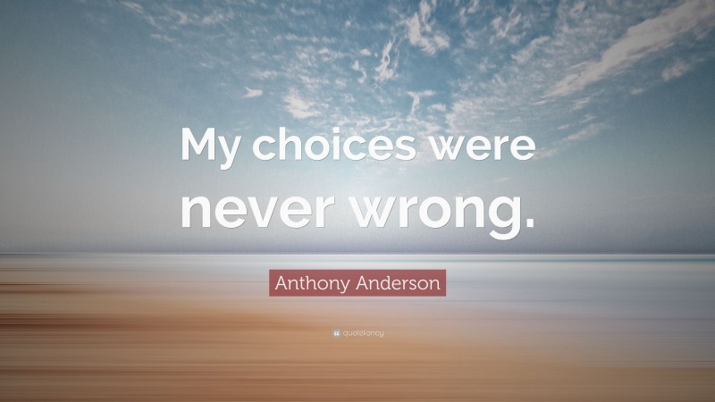 Anthony Anderson Quote: “My choices were never wrong.”
