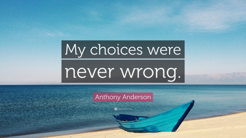 Anthony Anderson Quote: “My choices were never wrong.”