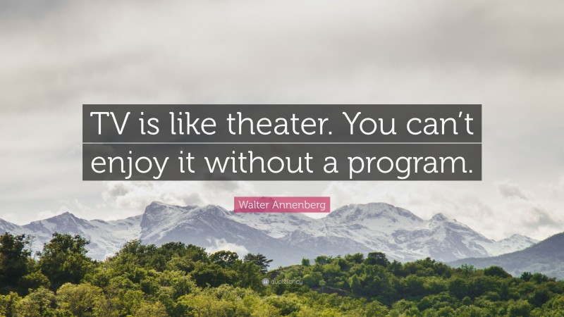 Walter Annenberg Quote: “TV is like theater. You can’t enjoy it without a program.”