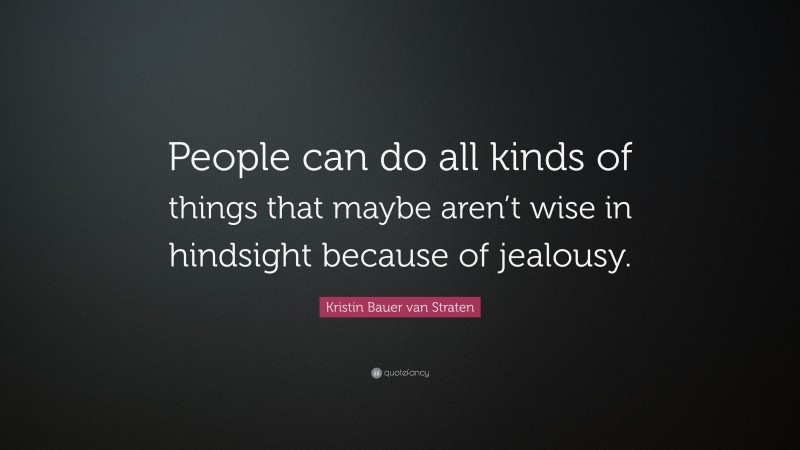 Kristin Bauer van Straten Quote: “People can do all kinds of things that maybe aren’t wise in hindsight because of jealousy.”