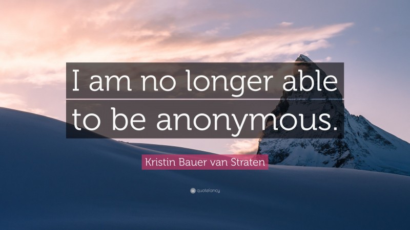Kristin Bauer van Straten Quote: “I am no longer able to be anonymous.”
