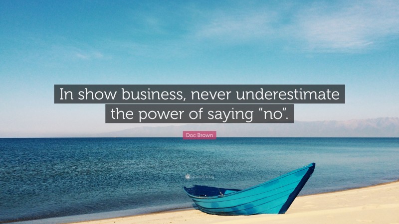 Doc Brown Quote: “In show business, never underestimate the power of saying “no”.”