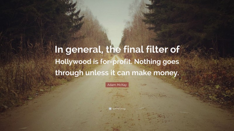 Adam McKay Quote: “In general, the final filter of Hollywood is for-profit. Nothing goes through unless it can make money.”