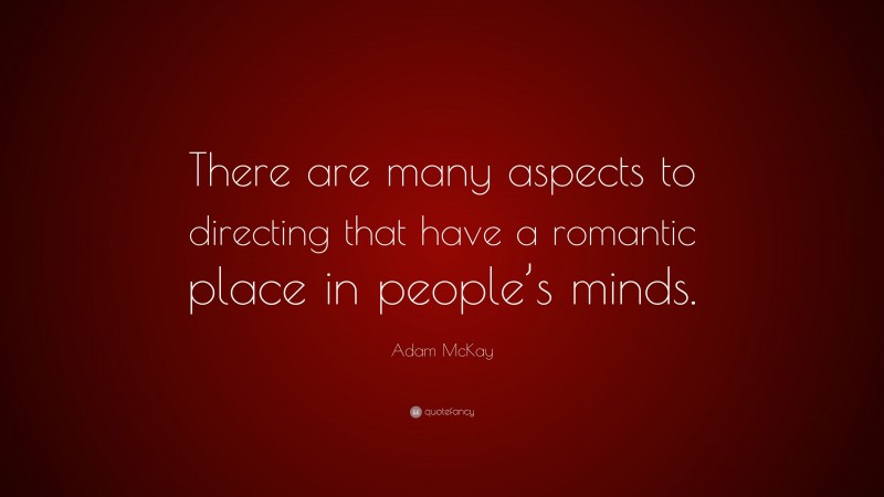 Adam McKay Quote: “There are many aspects to directing that have a romantic place in people’s minds.”
