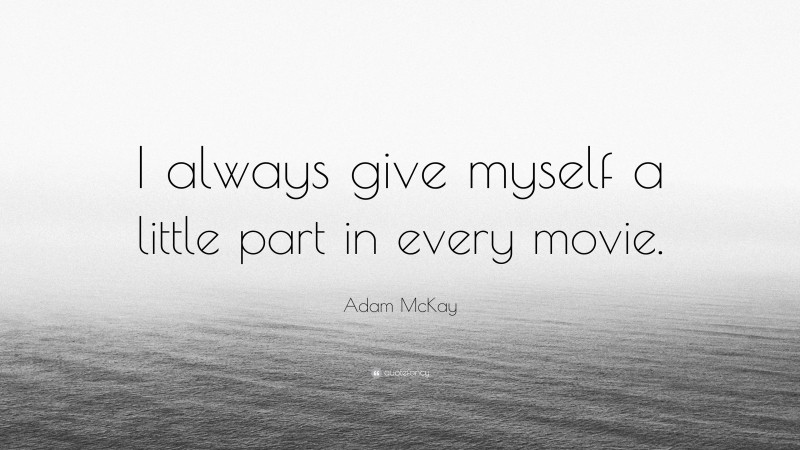 Adam McKay Quote: “I always give myself a little part in every movie.”