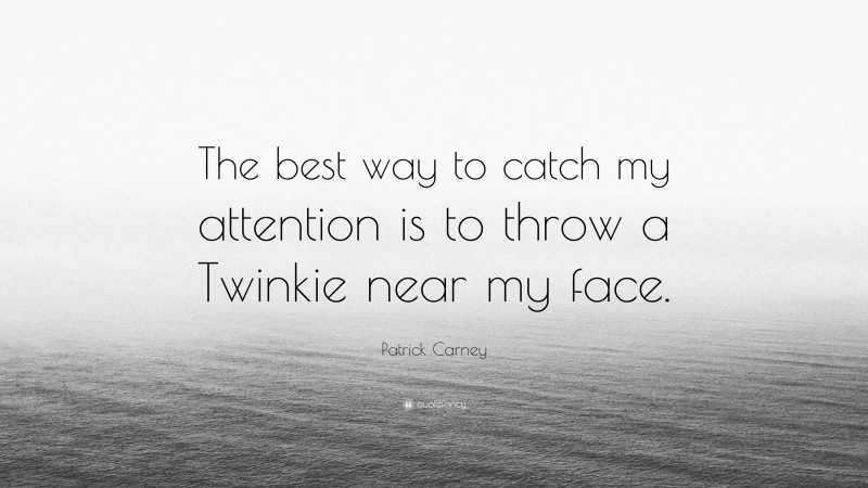 Patrick Carney Quote: “The best way to catch my attention is to throw a Twinkie near my face.”