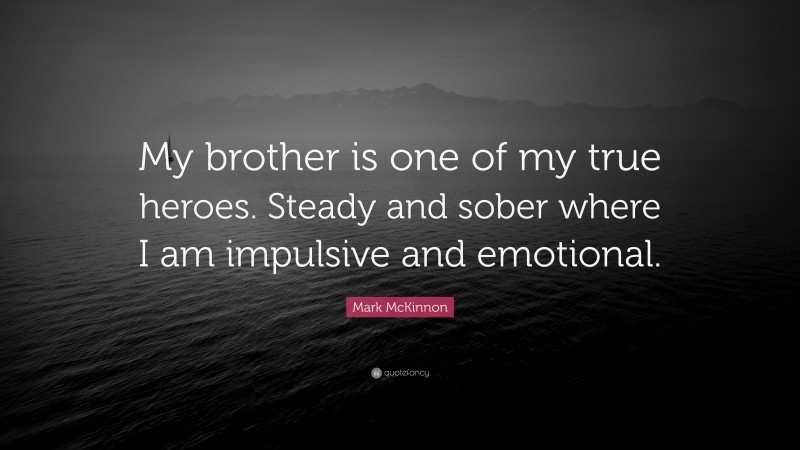 Mark McKinnon Quote: “My brother is one of my true heroes. Steady and sober where I am impulsive and emotional.”