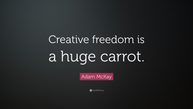 Adam McKay Quote: “Creative freedom is a huge carrot.”