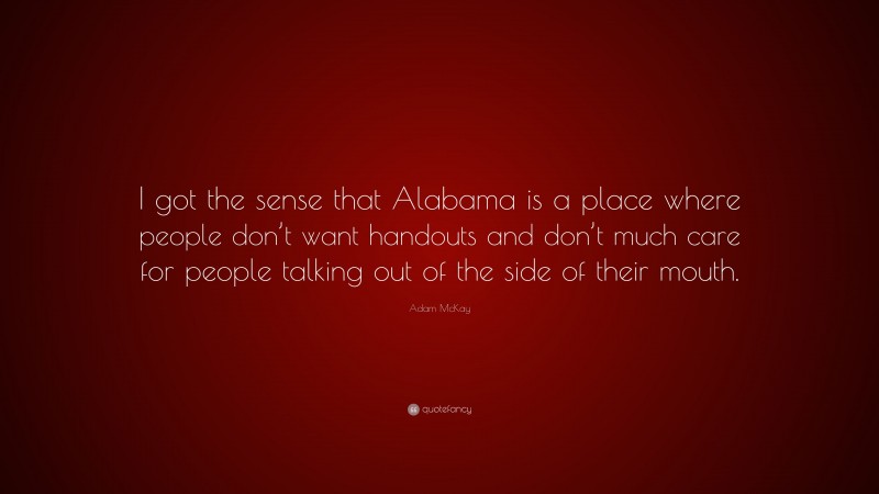 Adam McKay Quote: “I got the sense that Alabama is a place where people don’t want handouts and don’t much care for people talking out of the side of their mouth.”