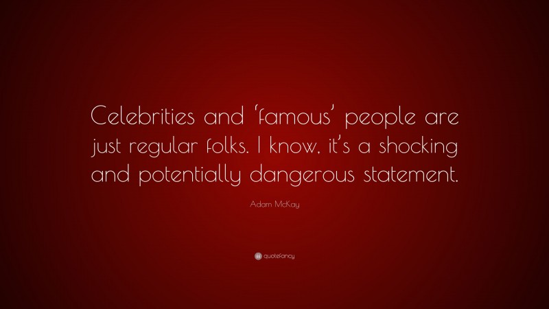 Adam McKay Quote: “Celebrities and ‘famous’ people are just regular folks. I know, it’s a shocking and potentially dangerous statement.”