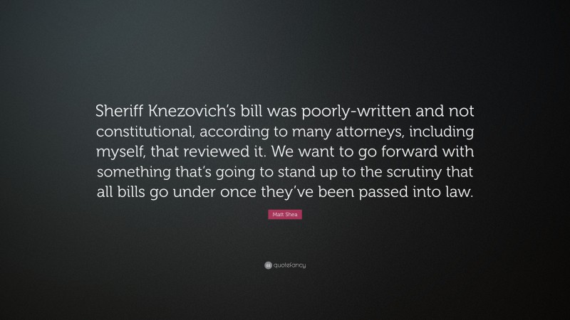 Matt Shea Quote: “Sheriff Knezovich’s bill was poorly-written and not constitutional, according to many attorneys, including myself, that reviewed it. We want to go forward with something that’s going to stand up to the scrutiny that all bills go under once they’ve been passed into law.”