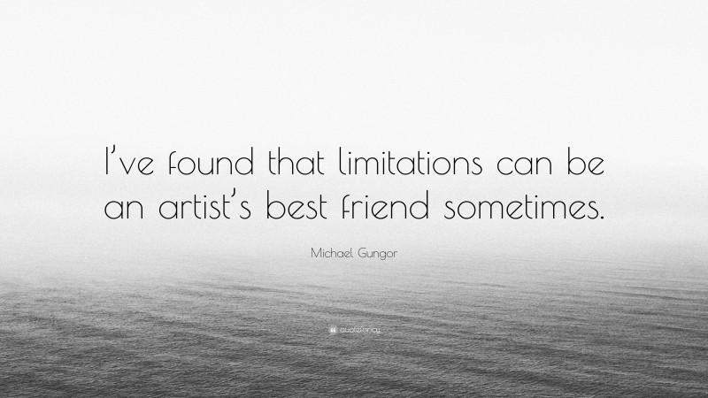 Michael Gungor Quote: “I’ve found that limitations can be an artist’s best friend sometimes.”