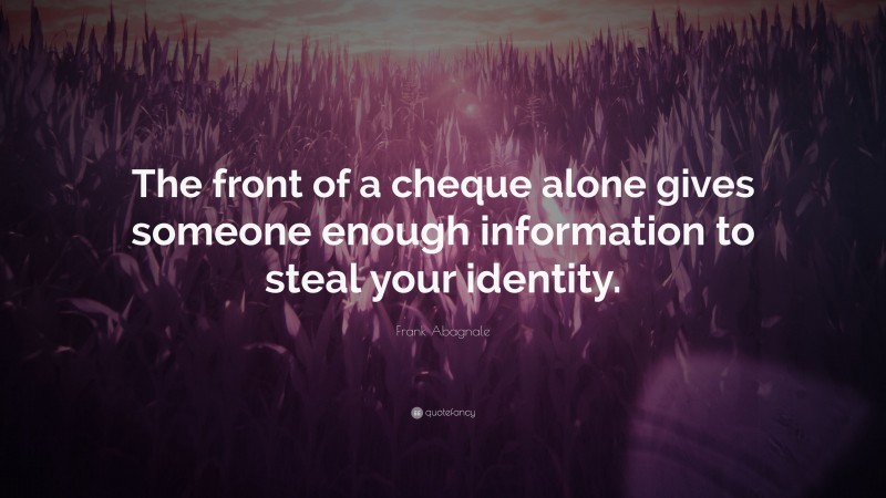 Frank Abagnale Quote: “The front of a cheque alone gives someone enough information to steal your identity.”