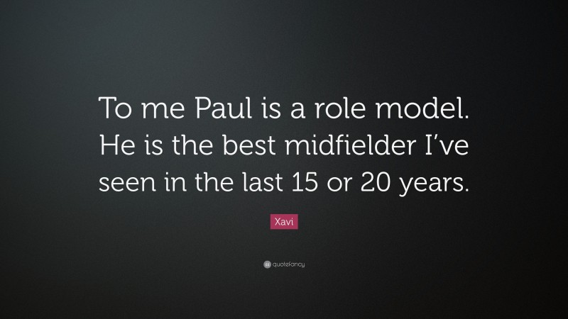 Xavi Quote: “To me Paul is a role model. He is the best midfielder I’ve seen in the last 15 or 20 years.”