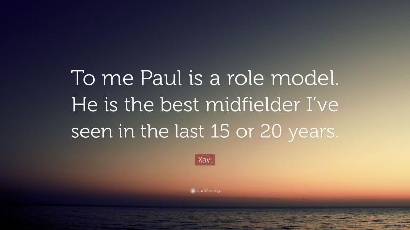 Xavi Quote: “To me Paul is a role model. He is the best midfielder I’ve seen in the last 15 or 20 years.”