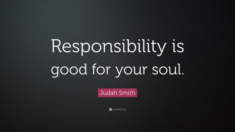 Judah Smith Quote: “Responsibility is good for your soul.”