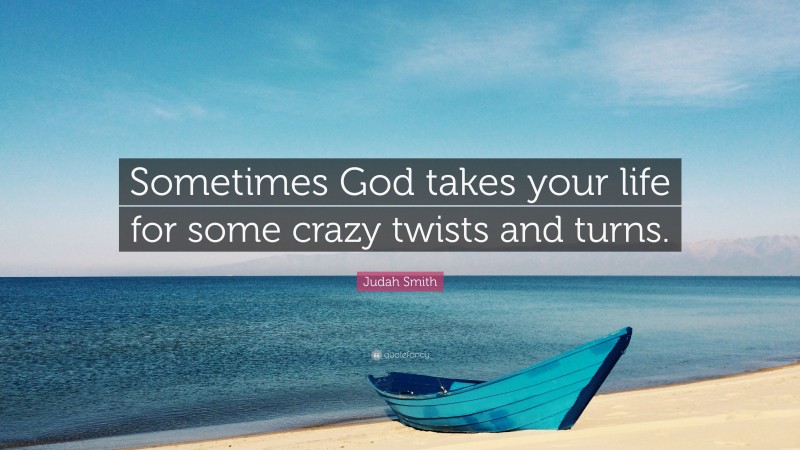 Judah Smith Quote: “Sometimes God takes your life for some crazy twists and turns.”