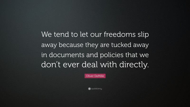 Oliver DeMille Quote: “We tend to let our freedoms slip away because they are tucked away in documents and policies that we don’t ever deal with directly.”