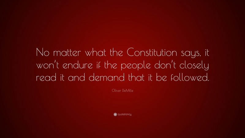 Oliver DeMille Quote: “No matter what the Constitution says, it won’t endure if the people don’t closely read it and demand that it be followed.”