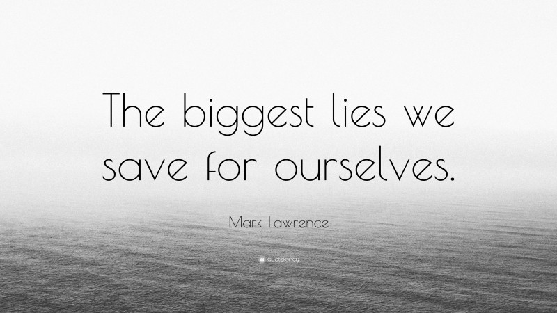 Mark Lawrence Quote: “The biggest lies we save for ourselves.”