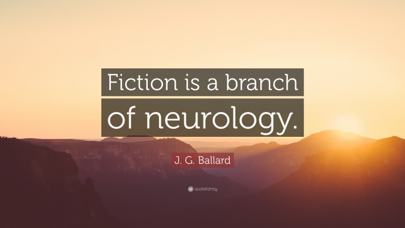 J. G. Ballard Quote: “Fiction is a branch of neurology.”