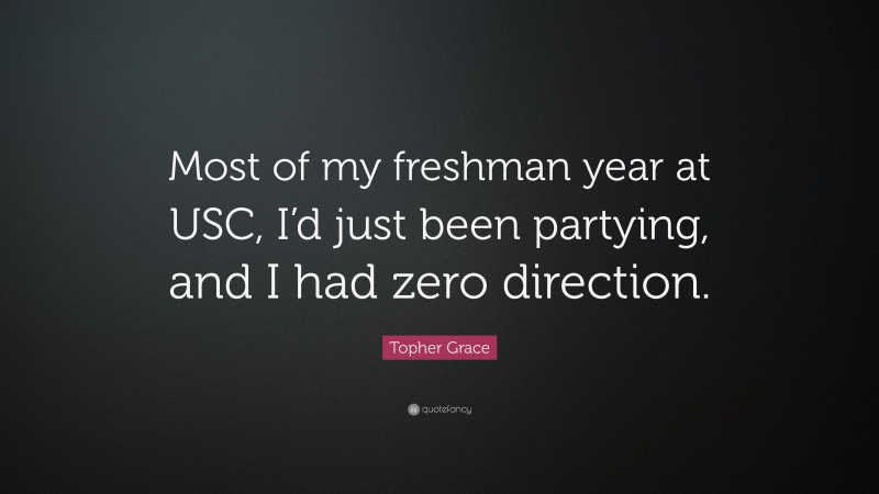 Topher Grace Quote: “Most of my freshman year at USC, I’d just been partying, and I had zero direction.”