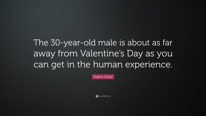 Topher Grace Quote: “The 30-year-old male is about as far away from Valentine’s Day as you can get in the human experience.”