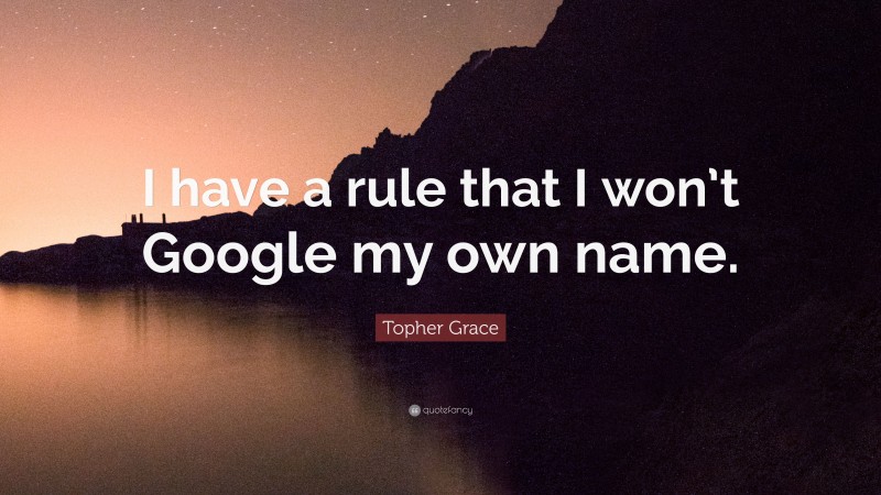 Topher Grace Quote: “I have a rule that I won’t Google my own name.”
