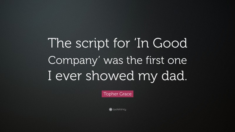 Topher Grace Quote: “The script for ‘In Good Company’ was the first one I ever showed my dad.”