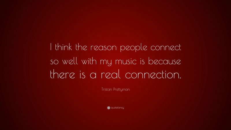 Tristan Prettyman Quote: “I think the reason people connect so well with my music is because there is a real connection.”