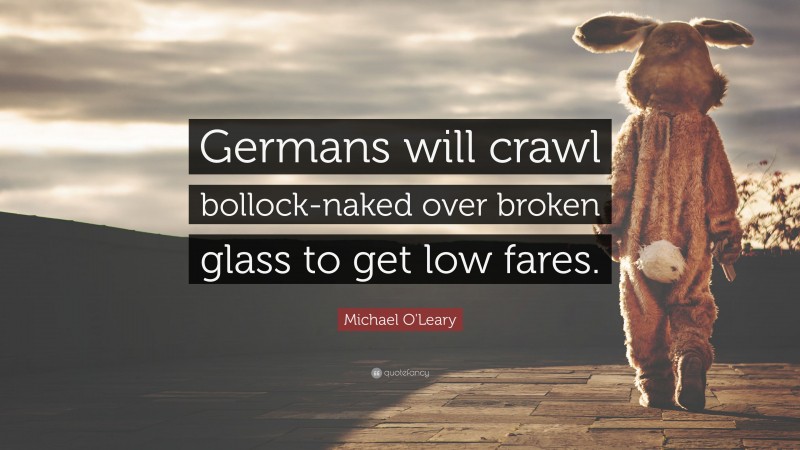 Michael O'Leary Quote: “Germans will crawl bollock-naked over broken glass to get low fares.”