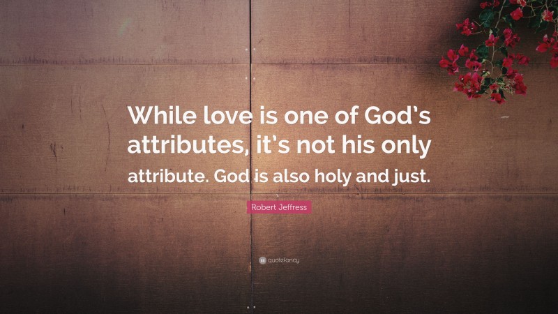 Robert Jeffress Quote: “While love is one of God’s attributes, it’s not his only attribute. God is also holy and just.”