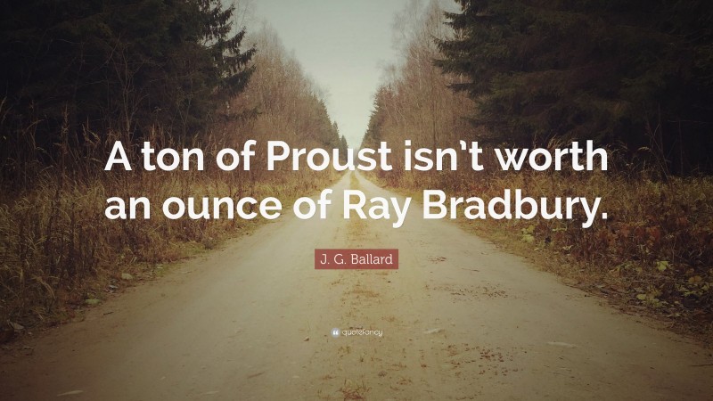 J. G. Ballard Quote: “A ton of Proust isn’t worth an ounce of Ray Bradbury.”