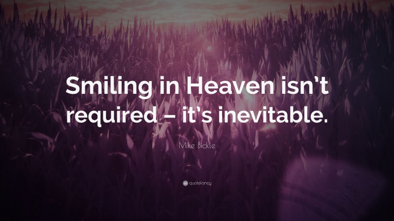 Mike Bickle Quote: “Smiling in Heaven isn’t required – it’s inevitable.”