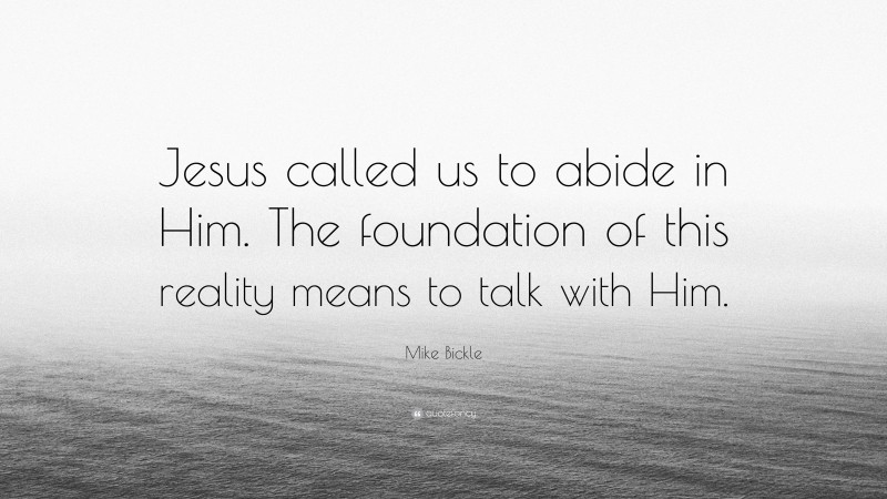 Mike Bickle Quote: “Jesus called us to abide in Him. The foundation of this reality means to talk with Him.”