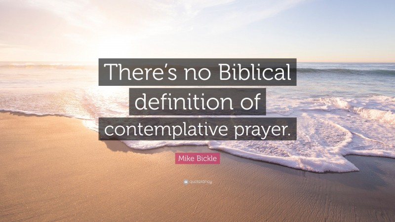 Mike Bickle Quote: “There’s no Biblical definition of contemplative prayer.”
