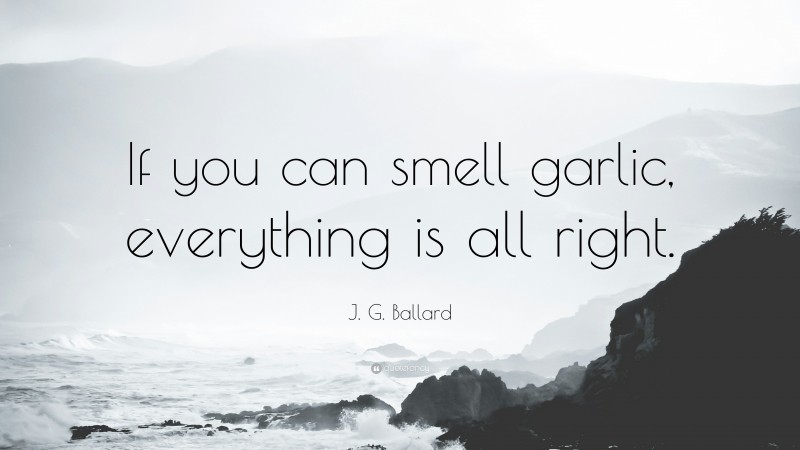 J. G. Ballard Quote: “If you can smell garlic, everything is all right.”