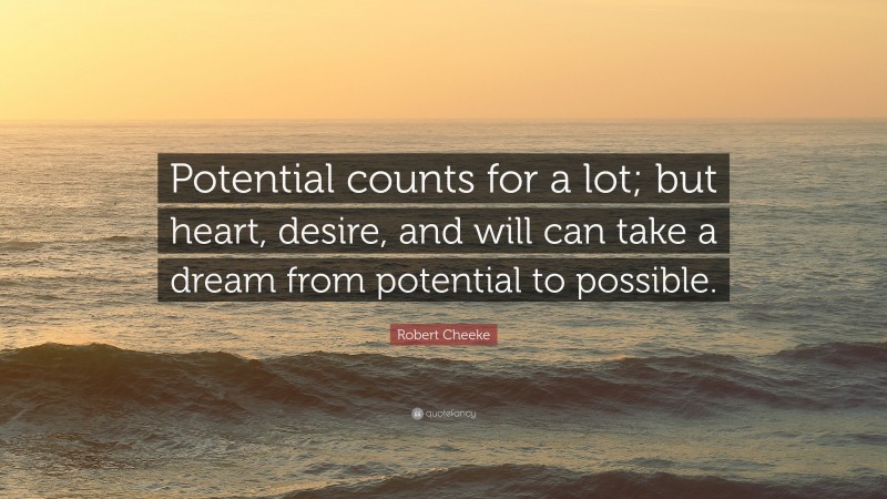 Robert Cheeke Quote: “Potential counts for a lot; but heart, desire, and will can take a dream from potential to possible.”