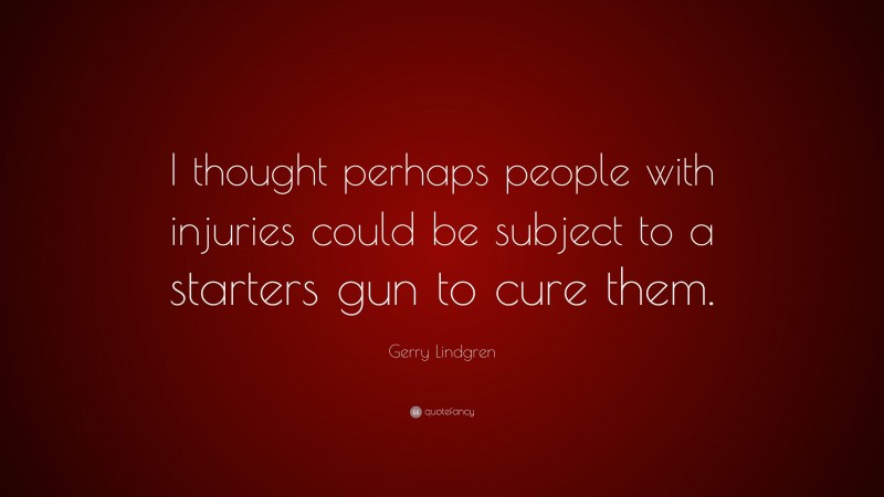 Gerry Lindgren Quote: “I thought perhaps people with injuries could be subject to a starters gun to cure them.”
