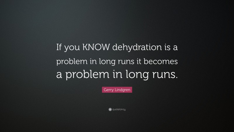 Gerry Lindgren Quote: “If you KNOW dehydration is a problem in long runs it becomes a problem in long runs.”