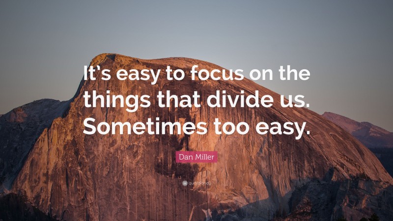 Dan Miller Quote: “It’s easy to focus on the things that divide us. Sometimes too easy.”