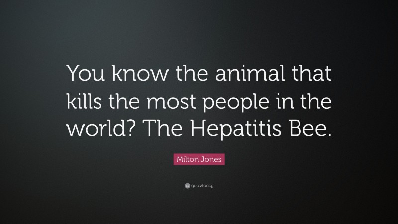 Milton Jones Quote: “You know the animal that kills the most people in the world? The Hepatitis Bee.”