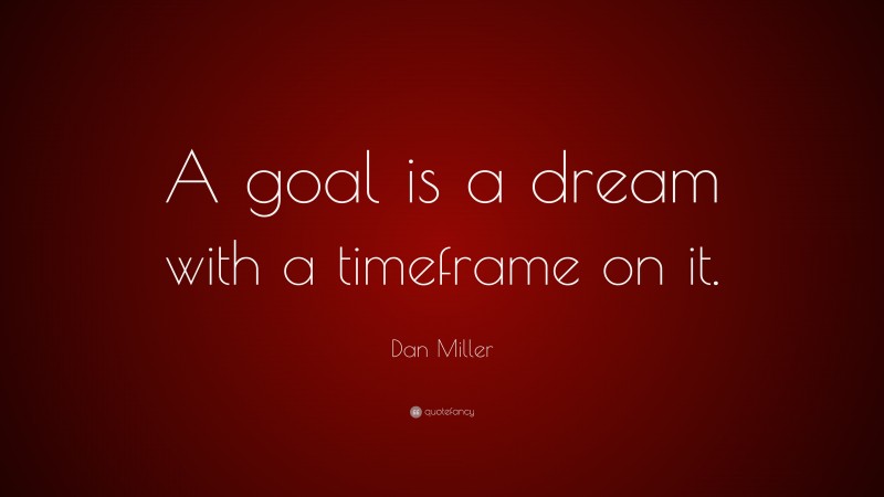 Dan Miller Quote: “A goal is a dream with a timeframe on it.”