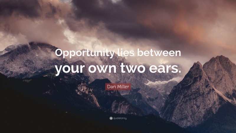 Dan Miller Quote: “Opportunity lies between your own two ears.”