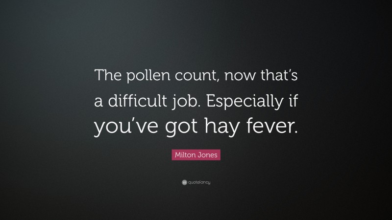 Milton Jones Quote: “The pollen count, now that’s a difficult job. Especially if you’ve got hay fever.”