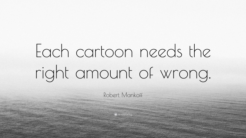 Robert Mankoff Quote: “Each cartoon needs the right amount of wrong.”
