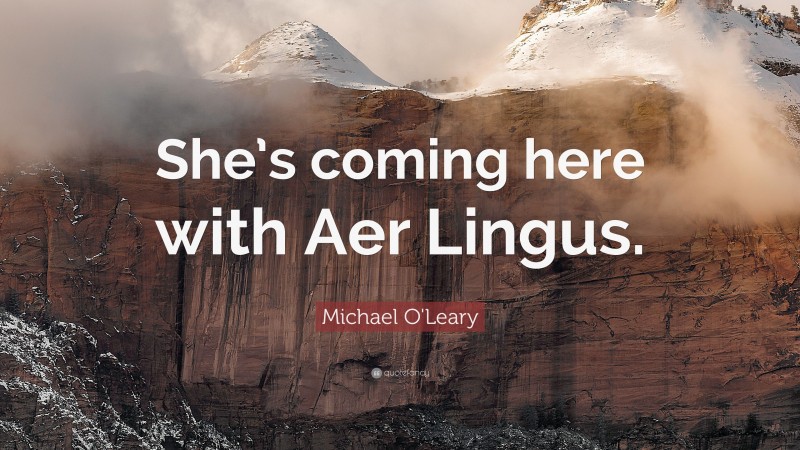 Michael O'Leary Quote: “She’s coming here with Aer Lingus.”